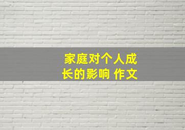 家庭对个人成长的影响 作文